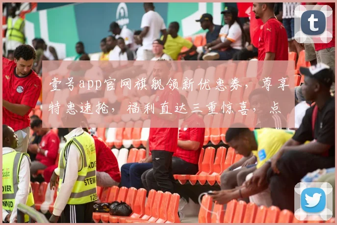 壹号app官网旗舰领新优惠券，尊享特惠速抢，福利直达三重惊喜，点击即可
